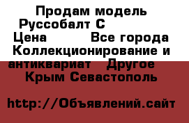 Продам модель Руссобалт С24-40 1:43 › Цена ­ 800 - Все города Коллекционирование и антиквариат » Другое   . Крым,Севастополь